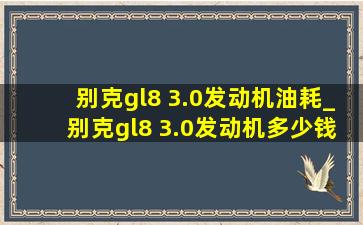 别克gl8 3.0发动机油耗_别克gl8 3.0发动机多少钱